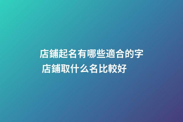 店鋪起名有哪些適合的字 店鋪取什么名比較好-第1張-店鋪起名-玄機(jī)派